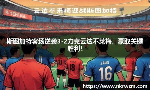 斯图加特客场逆袭3-2力克云达不莱梅，豪取关键胜利！